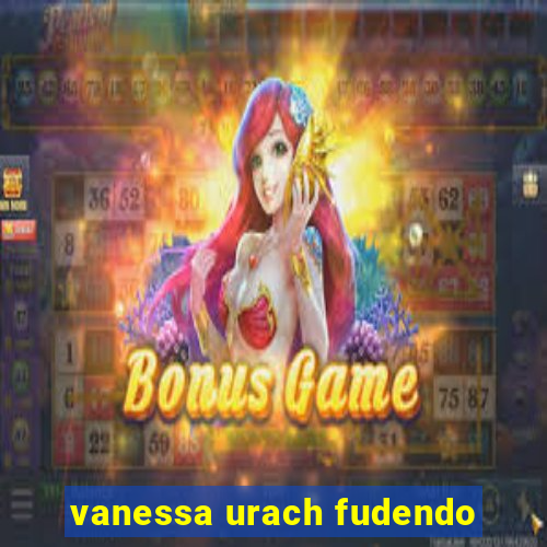 vanessa urach fudendo